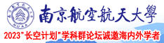 中国美女性BBBBBBXXXX南京航空航天大学2023“长空计划”学科群论坛诚邀海内外学者